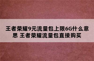 王者荣耀9元流量包上限6G什么意思 王者荣耀流量包直接购买